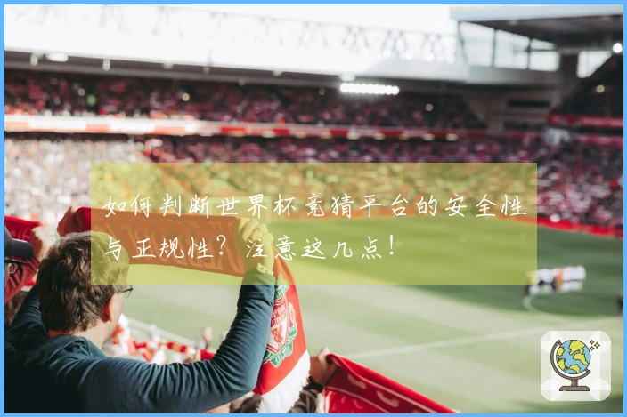 如何判断世界杯竞猜平台的安全性与正规性？注意这几点！