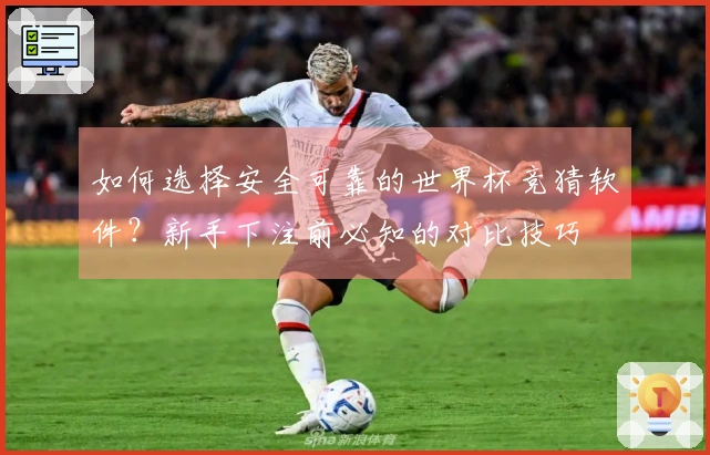 如何选择安全可靠的世界杯竞猜软件？新手下注前必知的对比技巧