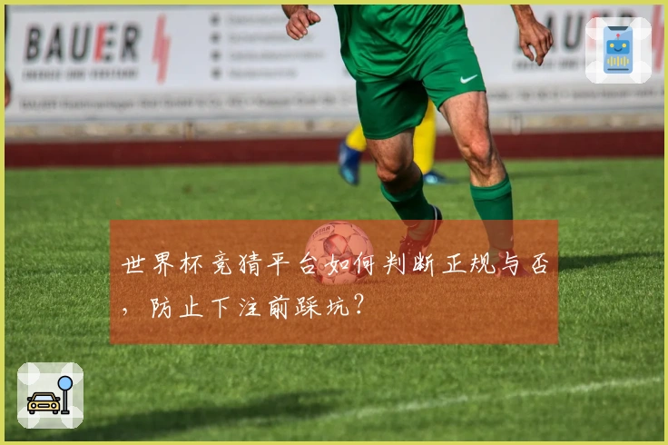 世界杯竞猜平台如何判断正规与否，防止下注前踩坑？