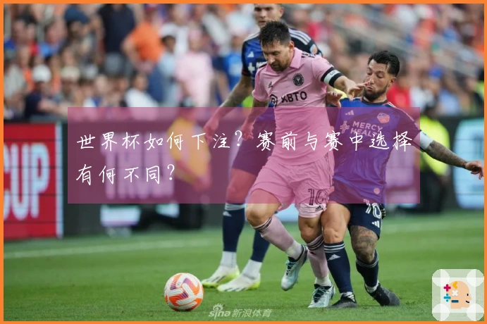 世界杯如何下注？赛前与赛中选择有何不同？